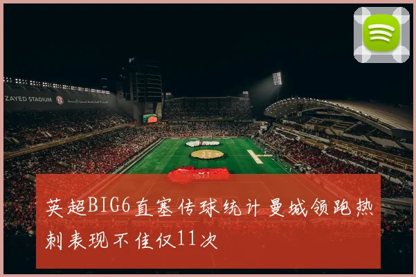英超BIG6直塞传球统计曼城领跑热刺表现不佳仅11次