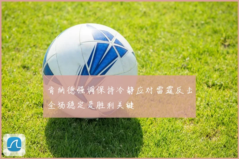 肯纳德强调保持冷静应对雷霆反击全场稳定是胜利关键