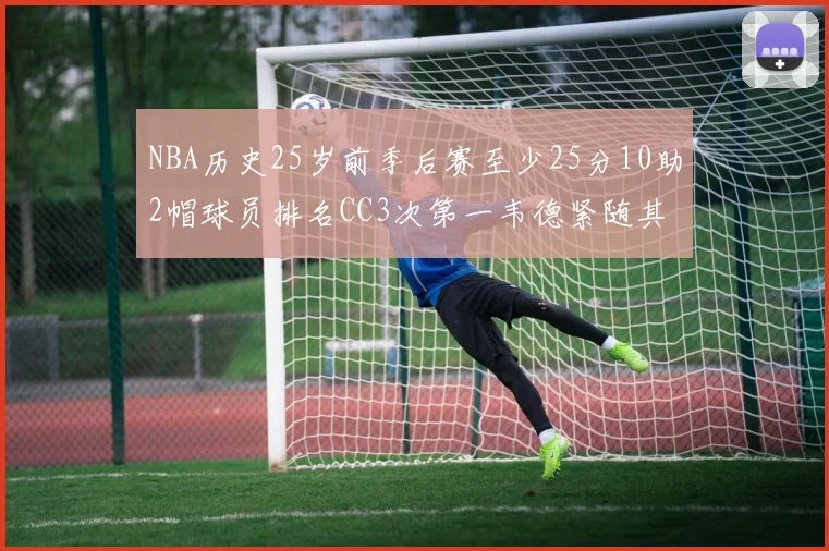 NBA历史25岁前季后赛至少25分10助2帽球员排名CC3次第一韦德紧随其后