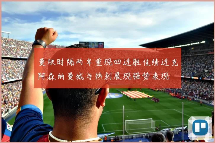 曼联时隔两年重现四连胜佳绩连克阿森纳曼城与热刺展现强势表现