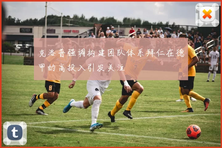 克洛普强调构建团队体系拜仁在德甲的高投入引发关注
