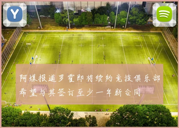 阿媒报道罗霍即将续约竞技俱乐部希望与其签订至少一年新合同