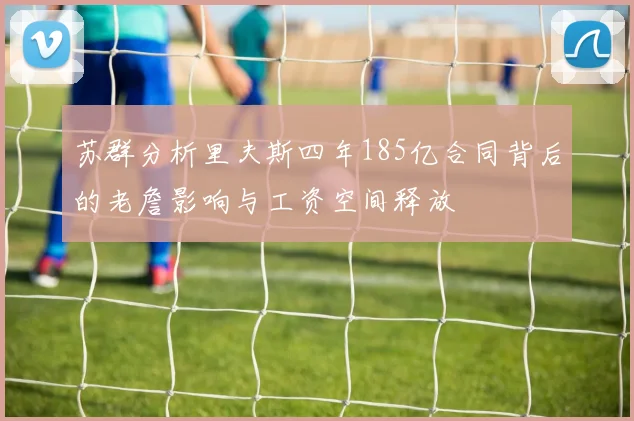 苏群分析里夫斯四年185亿合同背后的老詹影响与工资空间释放