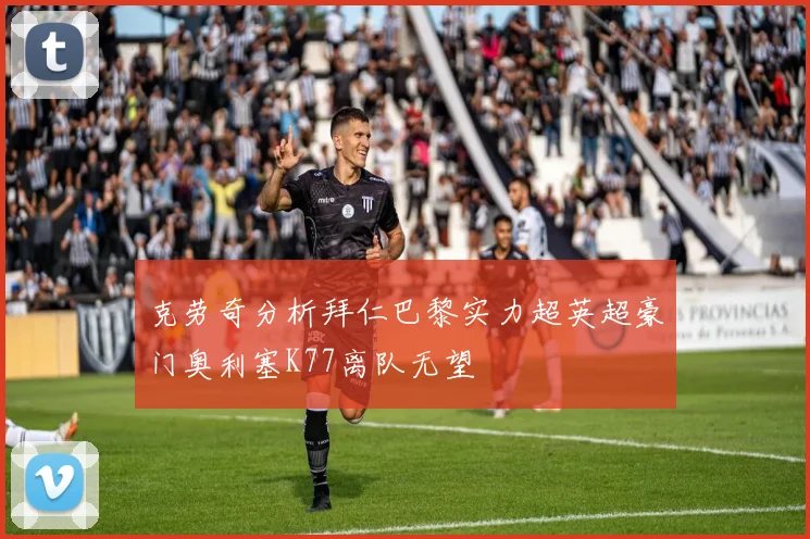 克劳奇分析拜仁巴黎实力超英超豪门奥利塞K77离队无望