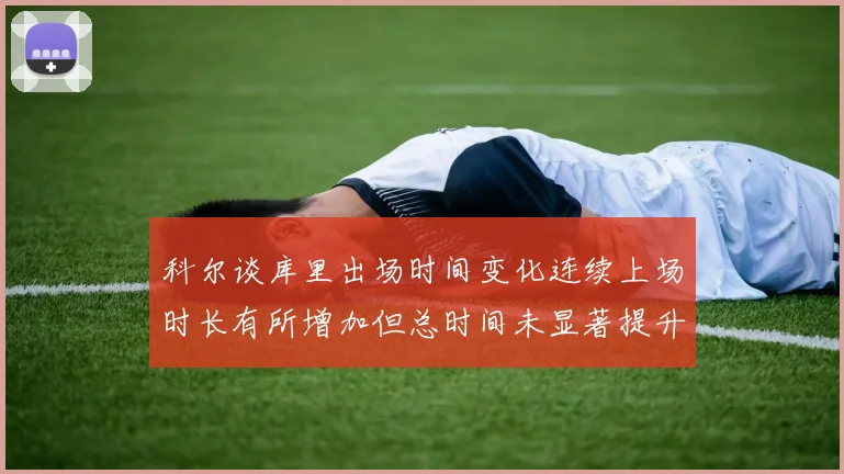 科尔谈库里出场时间变化连续上场时长有所增加但总时间未显著提升