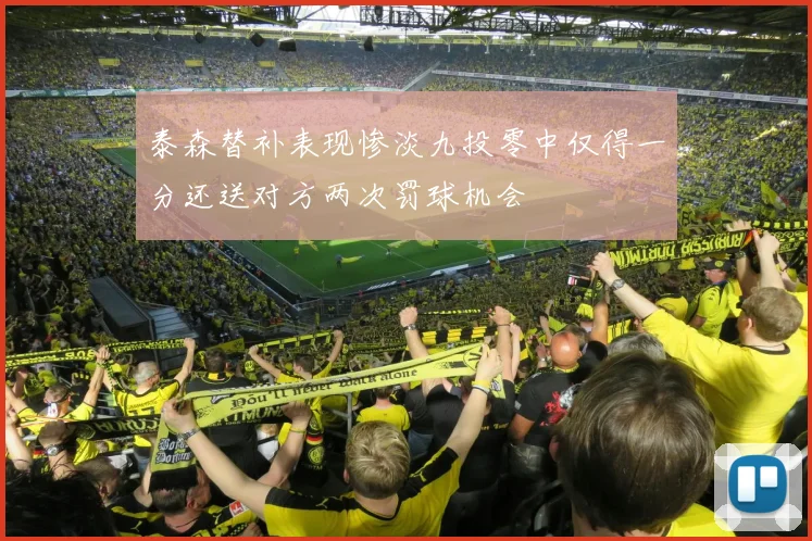 泰森替补表现惨淡九投零中仅得一分还送对方两次罚球机会