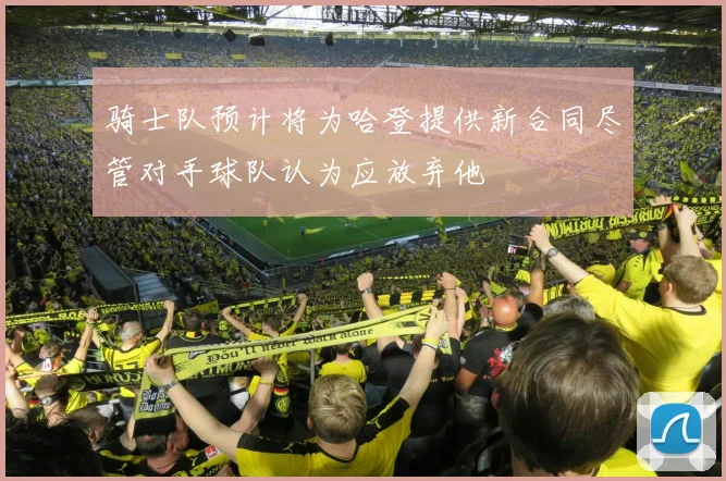 骑士队预计将为哈登提供新合同尽管对手球队认为应放弃他