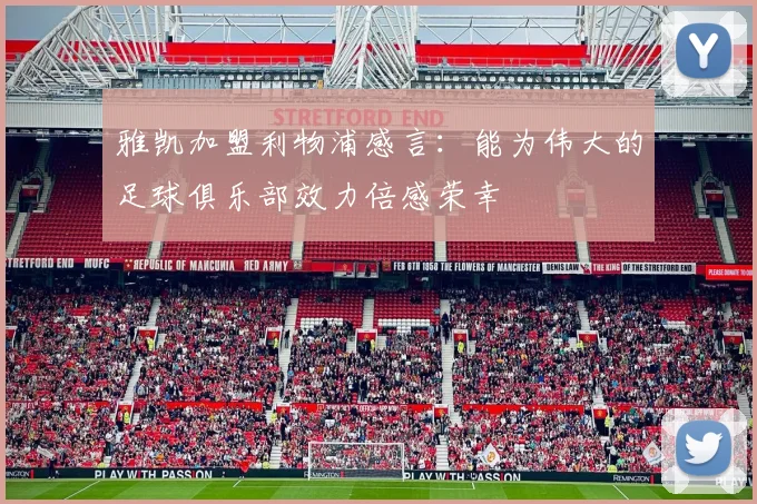雅凯加盟利物浦感言：能为伟大的足球俱乐部效力倍感荣幸