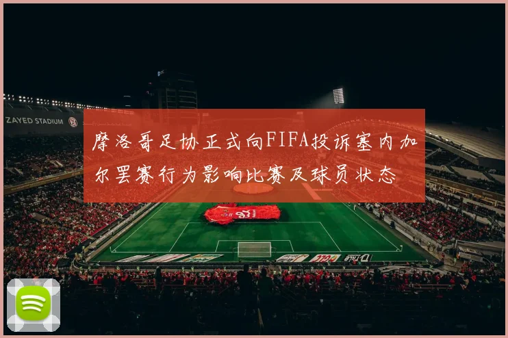 摩洛哥足协正式向FIFA投诉塞内加尔罢赛行为影响比赛及球员状态