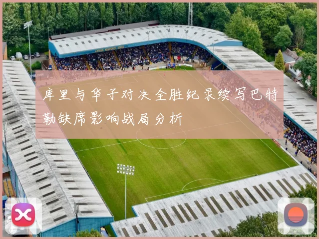 库里与华子对决全胜纪录续写巴特勒缺席影响战局分析
