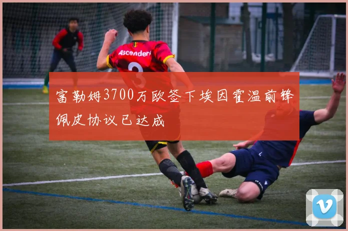 富勒姆3700万欧签下埃因霍温前锋佩皮协议已达成