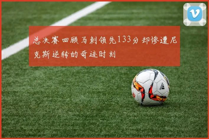 总决赛回顾马刺领先133分却惨遭尼克斯逆转的奇迹时刻