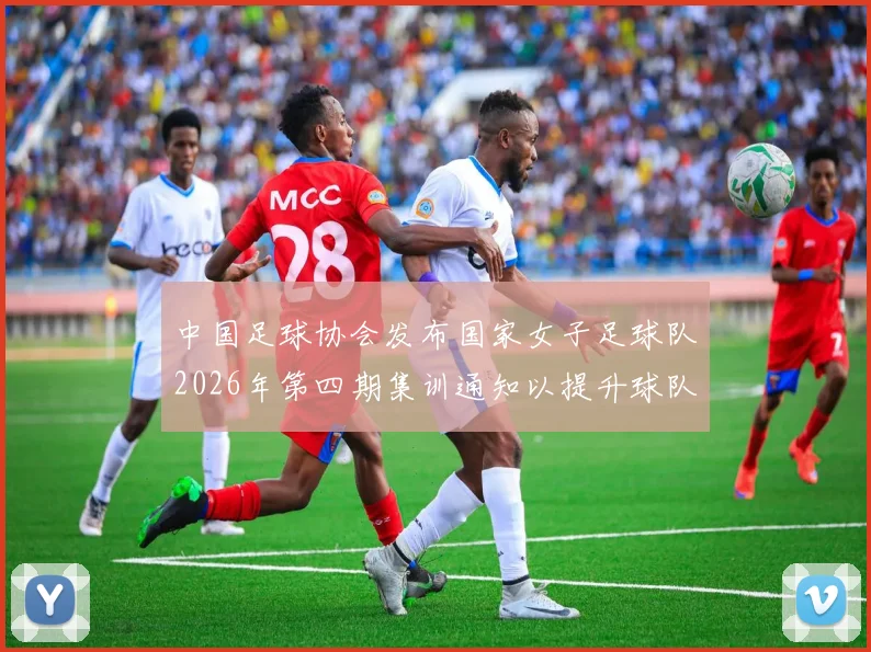 中国足球协会发布国家女子足球队2026年第四期集训通知以提升球队实力和备战水平