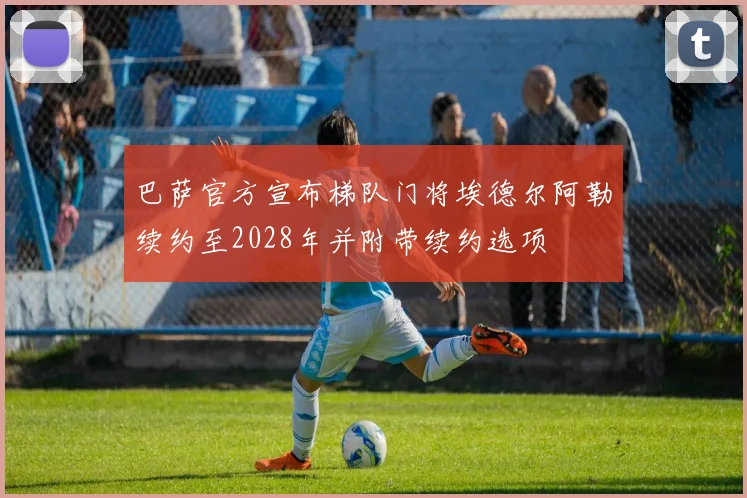 巴萨官方宣布梯队门将埃德尔阿勒续约至2028年并附带续约选项